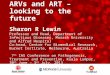 ARVs and ART – looking to the future Sharon R Lewin Professor and Head, Department of Infectious Diseases, Monash University and Alfred Hospital Co-head,
