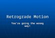 Retrograde Motion You’re going the wrong way!. History of Retrograde Motion Ancient Greeks noticed that certain celestial objects changed their locations