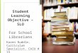 Student Learning Objective – SLO For School Librarians Karen Ruddle, Curriculum Specialist, CAIU # 15