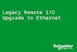 Legacy Remote I/O Upgrade to Ethernet. Upgrading a Legacy LL984 Remote I/O system to Unity ●Benefits of Ethernet Remote I/O ●Daisy chain loop for reliability