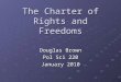 The Charter of Rights and Freedoms Douglas Brown Pol Sci 220 January 2010