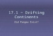 17.1 ~ Drifting Continents Did Pangea Exist?. The Theory of Continental Drift ï‚§ Wegenerâ€™s idea that the continents slowly moved over the earth became