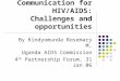 Communication for HIV/AIDS: Challenges and opportunities By Kindyomunda Rosemary M, Uganda AIDS Commission 4 th Partnership Forum, 31 Jan 06
