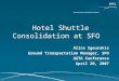 Hotel Shuttle Consolidation at SFO Alice Sgourakis Ground Transportation Manager, SFO AGTA Conference April 20, 2007