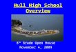 Hull High School Overview 8 th Grade Open House November 4, 2009