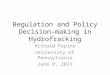 Regulation and Policy Decision- making in Hydrofracking Richard Pepino University of Pennsylvania June 8, 2011