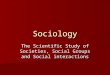 Sociology The Scientific Study of Societies, Social Groups and Social interactions