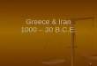 1 Greece & Iran 1000 – 30 B.C.E.. 2 Ancient Iran 1000 – 500 B.C.E. Land of the Aryans Land of the Aryans Little water – keeps population down Little water