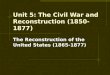 Unit 5: The Civil War and Reconstruction (1850-1877) The Reconstruction of the United States (1865-1877)