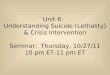Unit 6: Understanding Suicide (Lethality) & Crisis Intervention Seminar: Thursday, 10/27/11 10 pm ET-11 pm ET