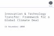 E3G - Third Generation Environmentalism 1 Innovation & Technology Transfer: Framework for a Global Climate Deal 15 November 2008