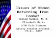 Issues of Women Returning from Combat Harold Kudler, M. D. Elizabeth Marks LCDR Erin Simmons Kristy Straits-Troster, Ph.D., ABPP