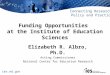 Ies.ed.gov Connecting Research, Policy and Practice Funding Opportunities at the Institute of Education Sciences Elizabeth R. Albro, Ph.D. Acting Commissioner
