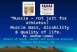 “Muscle – not just for athletes!” Muscle mass, disability & quality of life. Dr. Andrew Lemmey School of Sport, Health and Exercise Sciences Bangor University,