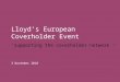 © Lloyd’s Lloyd’s European Coverholder Event ‘supporting the coverholder network ‘ 3 November 2010