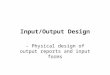 Input/Output Design - Physical design of output reports and input forms