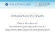 Introduction to Clouds Gabor Kecskemeti kecskemeti.gabor@sztaki.mta.hu 