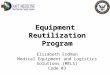 Equipment Reutilization Program Equipment Reutilization Program Elizabeth Erdman Medical Equipment and Logistics Solutions (MELS) Code 03