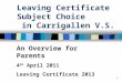 1 Leaving Certificate Subject Choice in Carrigallen V.S. An Overview for Parents 4 th April 2011 Leaving Certificate 2013