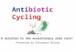 A solution to the evolutionary arms race? Presented by Alexandra Roland Antibiotic Cycling