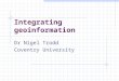 Integrating geoinformation Dr Nigel Trodd Coventry University