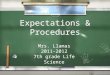 Expectations & Procedures Mrs. Llamas 2011-2012 7th grade Life Science Mrs. Llamas 2011-2012 7th grade Life Science