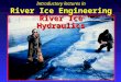River Ice Hydraulics Introductory lectures in River Ice Engineering Introductory lectures in River Ice Engineering