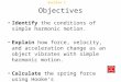 Section 1 Simple Harmonic Motion Chapter 11 Objectives Identify the conditions of simple harmonic motion. Explain how force, velocity, and acceleration