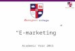 “E-marketing” Academic Year 2015. Marketing and E-marketing Marketing - Management process responsible for identifying, anticipating and satisfying customer