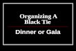 Organizing A Black Tie Dinner or Gala. Organizing a Black Tie Dinner In the ideal fundraising scenario, there would be no costs- everything you need