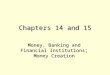 Chapters 14 and 15 Money, Banking and Financial Institutions; Money Creation
