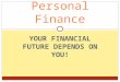 YOUR FINANCIAL FUTURE DEPENDS ON YOU! Personal Finance