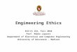 Engineering Ethics ECE/CS 252, Fall 2010 Prof. Mikko Lipasti Department of Electrical and Computer Engineering University of Wisconsin â€“ Madison