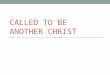 CALLED TO BE ANOTHER CHRIST. Thought Experiment When you were baptized, you became a member of the Body of Christ. Members of Christ’s Body are called