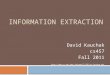 INFORMATION EXTRACTION David Kauchak cs457 Fall 2011 some content adapted from: knigam/15-505/ie-lecture.ppt