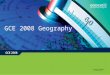 GCE 2008 Geography. GCE 2008 This new GCE Geography specification builds on the strengths of current specifications, namely Edexcel GCE Geography specification