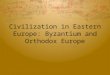 Civilization in Eastern Europe: Byzantium and Orthodox Europe