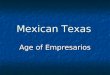 Mexican Texas Age of Empresarios. Austin Establishes a Colony Moses Austin received permission from Spain to bring American settlers into Texas. Moses