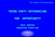 The Future of Outsourcing THIRD PARTY OUTSOURCING THE OPPORTUNITY MIKE BENTON MANAGING DIRECTOR