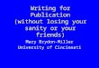 Writing for Publication (without losing your sanity or your friends) Mary Brydon-Miller University of Cincinnati