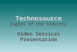 Technosource Eagles of the Industry Video Services Presentation Technosource Eagles of the Industry Video Services Presentation