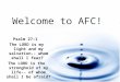 Welcome to AFC! Psalm 27:1 The LORD is my light and my salvation-- whom shall I fear? The LORD is the stronghold of my life-- of whom shall I be afraid?