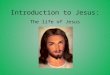 Introduction to Jesus: The life of Jesus Birth Jesus was born sometime between 7 BC and 1 AD. Scholars are unsure of the exact year Christians believe