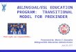 BILINGUAL/ESL EDUCATION PROGRAM: TRANSITIONAL MODEL FOR PREKINDER Presented by Maria V. Gonzales Bilingual/ESL Education Administrator July 28, 2011 Their