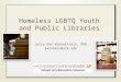 Homeless LGBTQ Youth and Public Libraries Julie Ann Winkelstein, PhD jwinkels@utk.edu