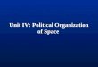 Unit IV: Political Organization of Space. Political Geography organization & distribution of political phenomena
