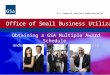 Office of Small Business Utilization U.S. General Services Administration Obtaining a GSA Multiple Award Schedule Understanding and Beginning the Process