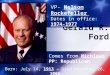 Gerald R. Ford VP- Nelson Rockefeller Dates in office: 1974-1977 Comes from Michigan PP: Republican Born: July 14, 1913 – Died December 26, 2006