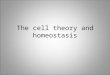 The cell theory and homeostasis. The cell theory With the invention of the microscope and the help of many different scientists, a very important questions