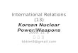 International Relations (13) Korean Nuclear Power/Weapons 2009. 12. 1 김 병 구 bkkim9@gmail.com